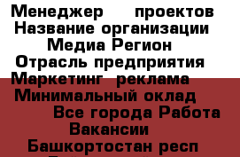 Менеджер BTL-проектов › Название организации ­ Медиа Регион › Отрасль предприятия ­ Маркетинг, реклама, PR › Минимальный оклад ­ 20 000 - Все города Работа » Вакансии   . Башкортостан респ.,Баймакский р-н